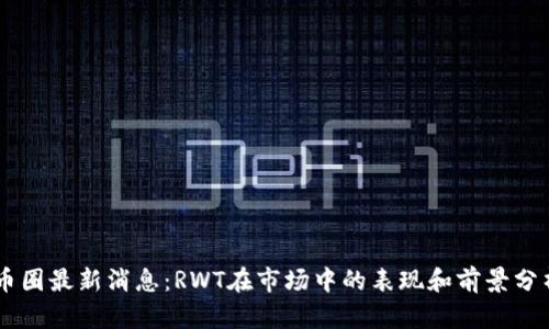 币圈最新消息：RWT在市场中的表现和前景分析