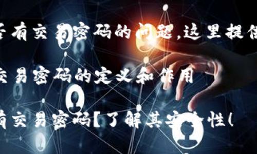 关于tpWallet是否有交易密码的问题，这里提供一个总体的解释。

### tpWallet交易密码的定义和作用

tpWallet是否具有交易密码？了解其安全性！