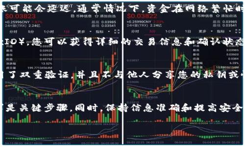 要找到转入tpWallet的资金，您可以按照以下步骤操作：

1. 检查tpWallet账户
首先，您需要登录到您的tpWallet账户。在钱包界面，您将看到您所有的资产。如果您已经转入资金，这里会显示出您转入的金额和种类。

2. 查看交易历史
如果您没有在账户余额中立即看到转入的资金，可以查看交易历史记录。交易历史通常会列出所有的入账和出账信息，以及交易的时间和状态。请仔细检查最近的交易记录，看看是否有您的转账记录。

3. 确认转账地址
确保您在转账时输入的地址是正确的。任何错误的地址都可能导致资金丢失。在查看交易历史时，可以将您的钱包地址与转账记录进行对比，确保所有信息一致。

4. 提交支持请求
如果您仍然无法找到资金，可以考虑向tpWallet的客服团队寻求帮助。他们会要求您提供一些信息来验证您的身份，并调查您的转账情况。

5. 了解转账时间
请记住，转账可能需要一定的时间才能处理。根据区块链的拥堵情况，您的转账可能会延迟。通常情况下，资金在网络繁忙时会需要更长的确认时间。

6. 学习使用区块链浏览器
您还可以使用区块链浏览器来查看您交易的状态。通过输入您的交易哈希（TxID），您可以获得详细的交易信息和确认状态。这是确认转账是否成功的重要工具。

7. 注意安全性
在处理任何加密货币交易时，请务必注意安全。确保您的 tpWallet 账户启用了双重验证，并且不与他人分享您的私钥或恢复短语。任何安全漏洞都有可能导致资金的丢失。

总结
找到转入tpWallet的资金并不复杂，登录账户、检查交易记录和提交客服请求是关键步骤。同时，保持信息准确和提高安全意识也是保障资金安全的重要措施。

希望这个信息能帮助您顺利找到转入tpWallet的资金！