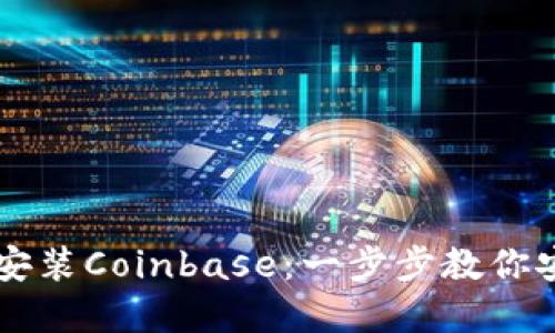 如何快速下载并安装Coinbase：一步步教你安全管理数字货币
