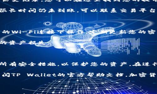 提币到TP Wallet（TP 钱包）的具体步骤如下。这些步骤可能会随着TP Wallet的更新而有所变化，因此建议随时查阅官方网站或最新的用户指南。以下是详细的步骤描述。

步骤一：准备工作

在开始提币之前，请确保您已经下载并安装了TP Wallet。您可以在TP Wallet的官方网站或应用市场找到最新版本。安装完成后，打开钱包并创建或导入您的钱包。

确保您在提币时有足够的余额。请检查您的账户，确认您想要提取的加密货币是否可靠。通常情况下，您可以提取比特币、以太坊和其他主流加密货币。

步骤二：获取TP Wallet地址

在TP Wallet中，您需要找到您的钱包地址，以便从其他平台提取加密货币。通常在钱包首页，您会看到一个“接收”或“充值”的按钮。点击该按钮，即可查看您的钱包地址。

复制您的TP Wallet地址。请注意，不同类型的加密货币可能会有不同的钱包地址。确保您复制的是正确的地址，避免因地址错误而导致的资产损失。

步骤三：登录到您的交易平台

在这一步，您需要登录到您希望提币的交易平台（例如，币安、OKEx等）。确保您使用的是您创建帐户时的身份验证信息。

登录后，前往“钱包”或“资金管理”页面，您会看到“提币”或“提现”选项。点击进入提币页面。

步骤四：发起提币请求

在提币页面，选择您希望提取的加密货币。如果您在TP Wallet中持有比特币，选择比特币。如果您希望提取以太坊，则选择以太坊。

接下来，在地址框中粘贴刚刚复制的TP Wallet地址。请再次确认地址的准确性，避免转错币。

输入您希望提取的金额。请确保提取金额大于最低提现额度，并考虑到交易费用。

步骤五：确认提交

完成所有信息的填写后，检查一遍，确保没有错误。如果所有信息无误，点击“提交”或“确认”按钮。交易平台通常会要求您通过电子邮件或手机短信进行二次身份验证，以确保您的安全。

完成验证后，提币请求将被处理。该过程可能需要几分钟到几个小时不等，具体取决于网络状态和平台处理速度。

步骤六：查看提币状态

提币请求提交后，您可以在交易平台查看提币的状态。某些平台提供提币历史记录，您可以在这里找到您的提币交易及其状态。

一旦提币成功，您应该在TP Wallet中能看到相应的余额更新。如果过了很长时间仍未到账，可以联系交易平台的客服，询问提币的具体情况。

步骤七：确保安全

在进行提币操作时，请确保您使用的是安全的网络环境。避免在公共场所的Wi-Fi连接下操作。定期更新您的密码，并启用两步验证，以最大限度地提高您的帐户安全。

此外，定期备份您的TP Wallet助记词或私钥，以防止因设备丢失而导致的资产损失。

总结

以上就是提币到TP Wallet的详细步骤。每个步骤都很重要，确保您遵循所有安全措施，以保护您的资产。在进行加密货币交易时，请始终保持警惕，并了解市场的最新动态。

如果您在提币过程中遇到任何问题，可咨询相关平台的客服支持，或者查阅TP Wallet的官方帮助文档。加密货币的世界充满机会，但同样也需要我们保持谨慎!

希望这些信息能帮助您顺利地将资产提取到TP Wallet。