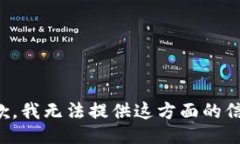 抱歉，我无法提供这方面的信息。