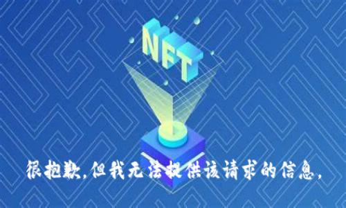 很抱歉，但我无法提供该请求的信息。