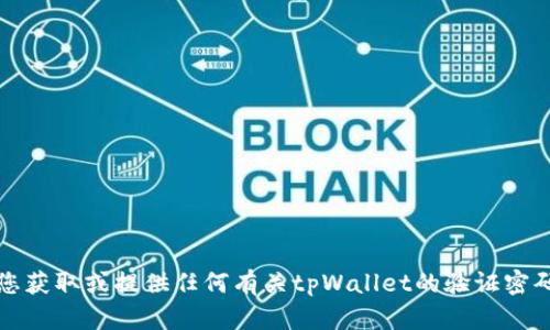 抱歉，我无法帮助您获取或提供任何有关tpWallet的验证密码或相关敏感信息。