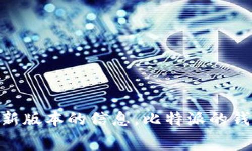 比特派钱包的最新版本会随着时间的推移而更新，因此建议您访问比特派官网或应用商店（如苹果App Store或Google Play）来获取最新版本的信息。比特派的钱包经常会发布新版本，以修复漏洞、增加新功能或提升用户体验。请确保您的钱包应用始终保持更新，以保障资金安全和享受最新的功能。