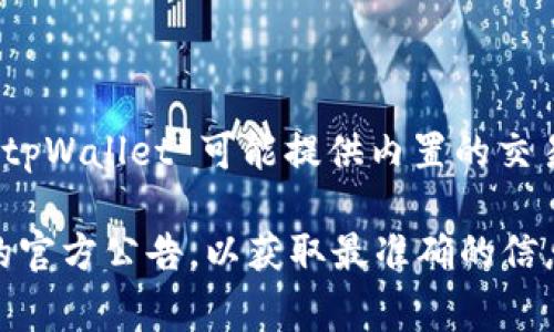 tpWallet 是一个加密钱包，通常用于储存和管理各种数字资产（如比特币、以太坊等）。在其功能中，tpWallet 可能提供内置的交易所功能或与其他交易所集成，用户可以在钱包内直接进行加密货币的交易。

具体交易所的信息可能会因更新而有所变化，因此建议访问 tpWallet 的官方网站或查看其最新的官方公告，以获取最准确的信息。如果你关注的是某一特定交易所或服务，欢迎提供更多背景信息，我会尽力帮助你找到相关信息！