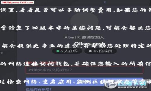 如果您在使用 tpWallet 时遇到“一直在打包中”的问题，可以尝试以下几种解决方案来处理：

检查网络连接
首先，确保您的设备连接到稳定的互联网。tpWallet 需要良好的网络环境来完成交易和打包。如果网络不稳定，可能会导致交易一直处于“打包中”状态。

重新启动应用程序
有时，应用程序可能会出现暂时性的故障。关闭 tpWallet 应用程序，然后重新打开。查看问题是否解决。如果问题仍然存在，尝试清除应用的缓存。

检查区块链网络状态
有可能是区块链网络本身的拥堵问题。通过各种区块链浏览器查看当前网络的状态和交易确认的时间。如果网络繁忙，您可以稍等片刻再尝试。

调整交易费用
在某些情况下，您可以通过增加交易费用来提高交易的确认速度。检查您的交易设置，看看是否可以手动调整费用。如果您的钱包允许，不妨试试这种方法。

查看钱包版本
确保您使用的是最新版本的 tpWallet。如果不是，请更新到最新版本。新版本通常修复了旧版本中的某些问题，可能会解决您的困扰。

联系支持团队
如果上述方法都无法解决问题，您可以考虑联系 tpWallet 的支持团队。他们可能会提供更专业的建议，并帮助您处理特定的技术问题。

注意安全
在处理任何数字钱包的问题时，确保您的个人信息和资产安全。不要通过不安全的网络连接访问钱包，并确保您输入的所有信息都是正确的。

总结
“一直在打包中”的问题通常与网络连接、应用故障或区块链拥堵等因素有关。通过检查网络、重启应用、监测区块链状态等步骤，您通常能够找到解决方案。如果问题持续存在，寻求专业的支持是不错的选择。