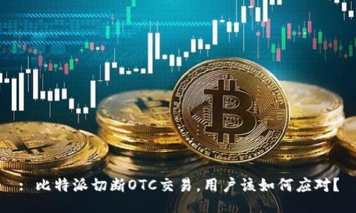 : 比特派切断OTC交易，用户该如何应对？
