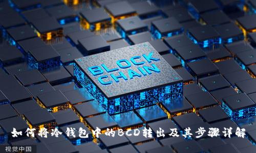 如何将冷钱包中的BCD转出及其步骤详解