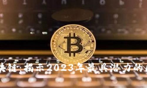 中国目前最好的区块链：揭示2023年最具潜力的区块链项目及其应用