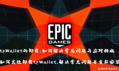 tpWallet的卸载：如何解决常见问题与应对措施

如何高效卸载tpWallet，解决常见问题并重新安装
