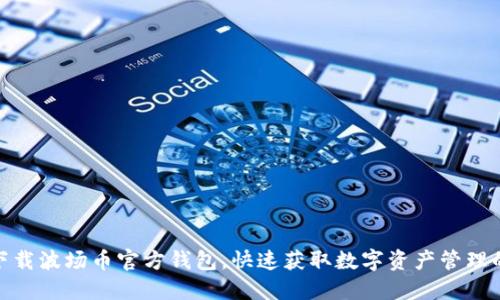 如何安全下载波场币官方钱包，快速获取数字资产管理的最佳体验