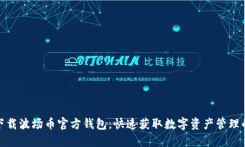 如何安全下载波场币官方钱包，快速获取数字资产管理的最佳体验