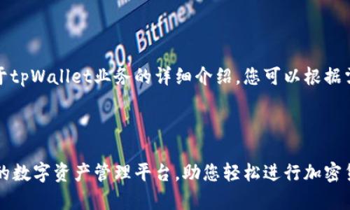 当然可以。以下是关于tpWallet业务的详细介绍，您可以根据需要进行调整和补充。

tpWallet 业务介绍

tpWallet：安全便捷的数字资产管理平台，助您轻松进行加密货币交易