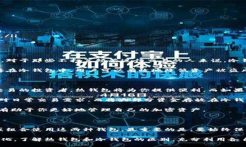 热钱包和冷钱包是加密货币存储的两种主要方式。它们各自具有不同的特性、安全性和使用场景。下面我们将详细介绍这两种钱包的概念、优缺点、使用情况以及各自适用的场景。

什么是热钱包？

热钱包是指在线上工作并与互联网连接的加密货币钱包。这种钱包通常以软件的形式存在，用户可以通过网络访问。热钱包的主要优点是便于使用，能够快速进行交易。

用户通过热钱包可以随时发送和接收加密货币。大多数交易所、移动钱包和在线平台提供的都是热钱包服务。由于这些钱包的实时网络连接，它们通常来得更加便利。

热钱包的优缺点

虽然热钱包非常方便，但也存在一些安全隐患。由于它们常常连接互联网，黑客可以通过恶意软件或网络攻击来获取用户的钱包信息。用户的私钥可能被盗取，从而导致资产损失。

热钱包的优点包括：
ul
    li便捷性：用户可以随时随地进行交易。/li
    li用户友好：大多数热钱包界面友好，易于操作，适合新手。/li
    li多种功能：一些热钱包提供附加功能，比如交易所集成、价格提醒等。/li
/ul

热钱包的缺点包括：
ul
    li安全性低：由于网络连接，容易受到黑客攻击。/li
    li可能被限制：某些服务可能会限制提取或交易的额度。/li
    li数据隐私：在线钱包可能会收集用户信息，存在隐私风险。/li
/ul

热钱包的使用场景

热钱包适合那些经常进行交易的用户。比如，在加密货币交易所进行日常买卖的投资者，还有希望快速处理交易并获得利润的日间交易者。

此外，热钱包也适合那些希望以加密货币进行日常消费的人士。例如，某些商家允许以加密货币付款，使用热钱包可以轻松完成交易。

什么是冷钱包？

冷钱包则是指不连接互联网的加密货币存储方式。它们通常以硬件设备或纸质形式存在。因此，冷钱包更加安全，因为它们不容易受到黑客攻击。

冷钱包的代表形式有硬件钱包（如Trezor、Ledger等）和纸质钱包。用户可以将加密货币存储在这些离线设备上，从而保护资产的安全。

冷钱包的优缺点

冷钱包最大优点是安全性高。由于它们不与网络连接，黑客几乎无法接触到这些钱包。此外，冷钱包通常具有更好的隐私保护。

冷钱包的优点包括：
ul
    li安全性高：即使设备丢失，黑客也难以远程访问资产。/li
    li长期存储：适合长线持有的投资者，提供稳固的资产保护。/li
    li隐私保护：用户信息更难被泄露。/li
/ul

冷钱包的缺点包括：
ul
    li使用不便：每次交易都需要将资产从冷钱包转移到热钱包。/li
    li不支持快速交易：由于需要手动操作，不适合频繁交易。/li
    li风险管理：如果硬件损坏、丢失或遭受火灾、洪水等自然灾害，资产可能永久丢失。/li
/ul

冷钱包的使用场景

冷钱包适合那些长期持有加密货币的投资者，特别是计划在数年后再进行交易的用户。对于那些不打算频繁进行交易的人来说，冷钱包是一个非常理想的选择。

此外，冷钱包也是数字资产重仓持有人保护其投资的理想选择。通过将大部分资产保存在冷钱包中，用户可以有效地降低资产被盗风险。

热钱包和冷钱包的选择总结

选择热钱包还是冷钱包，主要取决于用户的需求和安全风险偏好。如果你是一个频繁交易的投资者，热钱包将为你提供便利。而如果你更关注资产的安全，尤其是长期持有，冷钱包将是更好的选择。

理想情况下，投资者可以同时使用热钱包和冷钱包。将少量资金存放在热钱包中，以应对日常交易需求。而将大部分资金存放在冷钱包中，以保证资产安全。从而在利用便利的同时，最大程度地保护自己的投资。

在选择具体的钱包时，还需要考虑钱包的口碑、用户体验和支持的币种等。这些因素都有助于你更好地管理自己的加密资产。

总结与建议

热钱包和冷钱包各有千秋。用户可以根据个人的使用习惯和风险承受能力，灵活选择或组合使用这两种钱包。最重要的是，要始终保持对安全的高度警惕。无论使用哪种钱包，都要定期备份钱包信息，并保持私钥的安全。

随着区块链技术的发展和加密资产市场的成熟，对钱包的需求和选择也会越来越多样化。了解热钱包和冷钱包的区别，充分利用各自的优势，才能更好地保护和管理你的加密资产。