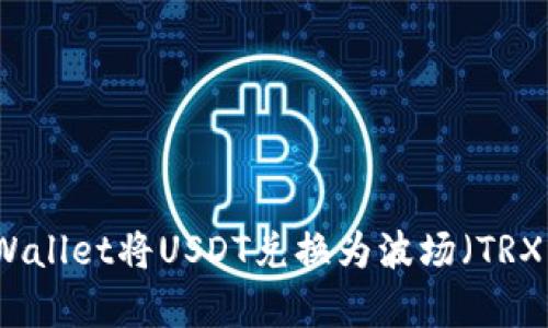 如何使用tpWallet将USDT兑换为波场（TRX）的完整指南