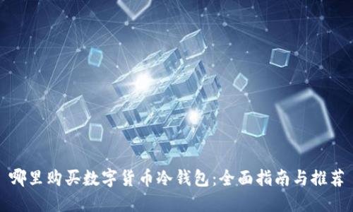 哪里购买数字货币冷钱包：全面指南与推荐