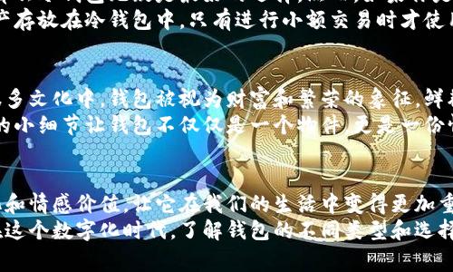 钱包的温度并不是一个通常被人讨论的话题，但如果我们从经济和生活的角度来看，可以用“冷”与“热”来形容钱包里的资金状态。

冷钱包与热钱包的概念
在数字货币的世界中，钱包被分为“冷钱包”和“热钱包”。冷钱包指的是不直接连接到互联网的加密货币存储方式，而热钱包则是在线存储的方式。这两者各有优劣，冷钱包通常更加安全，适合长时间存储，而热钱包则方便快捷，适合频繁交易。

冷钱包的优缺点
冷钱包的最大优点是它的安全性。由于不连接互联网，冷钱包的资产不易受到黑客攻击，几乎避免了网络盗窃的风险。此外，冷钱包可以是物理设备，如硬件钱包，或是纸钱包，从技术上讲，它们都提供了最高级别的保护。
然而，冷钱包也有其缺点。最大的劣势是使用不够便利。每次想要进行交易时，用户都必须将数字货币从冷钱包转移到热钱包中，这个过程相对繁琐。此外，冷钱包如果不小心丢失或者损坏，有可能导致资产永久性丢失。

热钱包的优缺点
相对于冷钱包，热钱包的优点在于方便性和灵活性。由于始终在线，用户可以随时随地进行交易。这种便利性让热钱包非常适合日常使用，尤其是对需要频繁交易的投资者而言。
但热钱包的安全性较低，因为它们暴露在互联网环境中，面临着网络攻击的风险。因此，用户需谨慎选择热钱包服务商，确保其有良好的安全记录。

如何选择适合自己的钱包
选择钱包时，用户需要根据自己的需求来决定。如果你是长期持有者，安全性将是你的首要考虑，那么冷钱包无疑是最好的选择。然而，如果你是短期交易者，热钱包的便利性则是你需要优先考虑的。
当然，很多用户选择结合使用冷钱包和热钱包，以达到安全与便利的最佳平衡。例如，将大部分资产存放在冷钱包中，只有进行小额交易时才使用热钱包。

钱包的文化与象征
在日常生活中，钱包不仅仅是存放现金和卡片的工具。它还承载着个人的价值观和文化象征。在很多文化中，钱包被视为财富和繁荣的象征。鲜艳的颜色、独特的设计，甚至是钱包的材质，都是个性和品位的体现。
此外，钱包也是许多人记忆和经历的承载者。它可能装着某张旧卡片，或是曾经的照片，这些贴心的小细节让钱包不仅仅是一个物件，更是一份情感的连接。

结论
无论是冷钱包还是热钱包，选择适合自己的方式存储资金是非常重要的。同时，钱包所承载的文化和情感价值，让它在我们的生活中变得更加重要。
在你使用钱包的每一天，它都在记录着你的生活点滴，无论是财富的积累还是生活经历的分享。在这个数字化时代，了解钱包的不同类型和选择自己的最佳方案，将为你的金融生活带来许多便利。