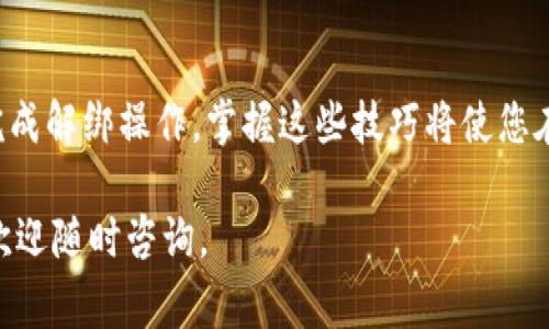 要解绑 tpWallet，您可以按照以下步骤进行操作。请注意，这些步骤可能会因钱包版本或更新而有所不同，但基本的过程通常相似。

步骤1: 打开 tpWallet
首先，在您的设备上打开 tpWallet 应用。确保您输入了正确的密码，并成功登录您的账户。

步骤2: 访问设置菜单
在主界面上，您可以找到菜单或账户设置选项。通常，这个选项可以在屏幕的右上角或底部找到。点击它进入设置菜单。

步骤3: 找到“绑定”或“账户管理”选项
在设置菜单中，寻找“绑定”或“账户管理”这一选项。点击该选项，您将看到与您当前绑定的账户相关的所有信息。

步骤4: 选择解绑选项
在账户管理界面中，应该有与解绑相关的选项。这个选项可能被标示为“解绑”或“解除绑定”。点击它以进入解绑流程。

步骤5: 确认解绑操作
通常在您点击解绑选项后，系统会要求您确认此操作。这是为了确保您不小心解绑了账户。请仔细阅读提示信息，然后选择确认。

步骤6: 检查解绑状态
完成解绑操作后，您可以返回账户管理界面，查看当前账户是否已经成功解绑。确认解绑后，您可能需要重新绑定其他钱包或账户，或者选择使用其他功能。

附加建议
在解绑过程中，请确保您的所有资产和数据都已备份或转移。如果您对解绑过程或操作有任何不确定的地方，建议咨询 tpWallet 的客服支持，以获得详细指导。

解绑操作可能涉及交易费用或时间延迟，请根据您的实际需求合理安排操作时机。在进行任何关键操作时，都要确保您已经做好了充分的准备与了解，以免造成不必要的损失。

总结
以上就是解绑 tpWallet 的基本步骤。希望这些信息能帮助您成功完成解绑操作。掌握这些技巧将使您在使用 tpWallet 时更加游刃有余。

请您根据上述步骤尝试解绑。如果您遇到任何问题或需要更多帮助，欢迎随时咨询。