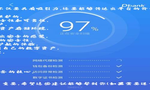 创建一个虚拟币钱包平台的名称是一个非常重要的步骤，因为名称不仅要具有吸引力，还要能够传达出平台的价值和功能。以下是一些建议，可能会适合用作虚拟币钱包平台的名称：

1. **CoinSafe**：强调安全性，让用户觉得他们的资产是受到良好保护的。
2. **CryptoVault**：结合了“加密”和“金库”的概念，暗示存储的安全性和可靠性。
3. **WalletWise**：传达出智能和明智的存款选择，适合精明的用户。
4. **BlockNest**：与区块链行业相关，营造出一个安全舒适的数字资产存储环境。
5. **DigiPurse**：强调
