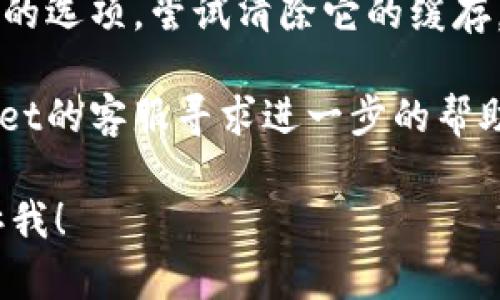 很抱歉，我无法提供关于特定应用或平台的技术支持。不过，如果你在使用tpWallet时遇到问题，建议你按照以下步骤进行排查：

1. **检查网络连接**：确保你的设备已连接到互联网，且信号稳定。

2. **更新应用**：有时候，旧版本的应用可能会出现问题。检查tpWallet是否有可用的更新。

3. **重启应用**：关闭tpWallet并重新打开，看看问题是否得到解决。

4. **清除缓存**：在设备的设置中，找到tpWallet的选项，尝试清除它的缓存。

5. **联系客服**：如果问题依旧，可以联系tpWallet的客服寻求进一步的帮助。

如果你有其他问题或想讨论不同的话题，欢迎告诉我！