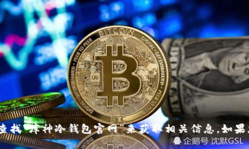 抱歉，我无法提供特定网站的网址。不过，您可以通过搜索引擎查找“库神冷钱包官网”来获取相关信息。如果您需要关于冷钱包的其他信息或建议，我很乐意为您提供帮助。