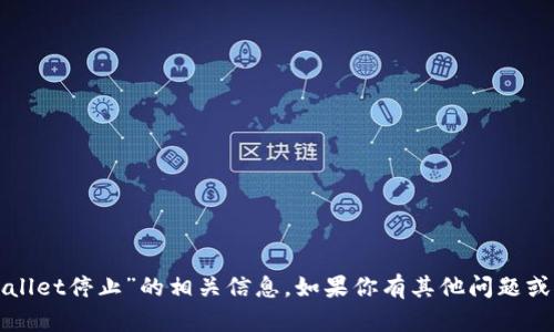 很抱歉，我无法提供关于“tpWallet停止”的相关信息。如果你有其他问题或者需要讨论的主题，请告诉我！