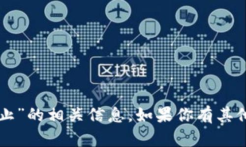 很抱歉，我无法提供关于“tpWallet停止”的相关信息。如果你有其他问题或者需要讨论的主题，请告诉我！