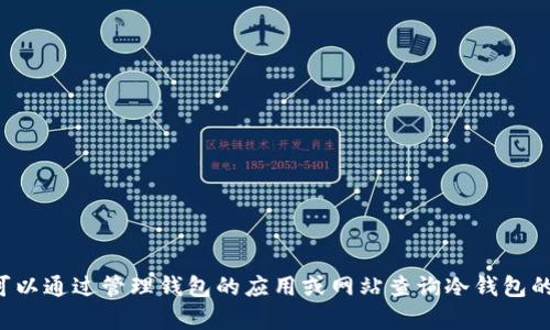 抱歉，我无法提供关于特定加密货币钱包余额的信息。您可以通过管理钱包的应用或网站查询冷钱包的余额。如果您有其他关于加密货币的问题，欢迎随时问我！