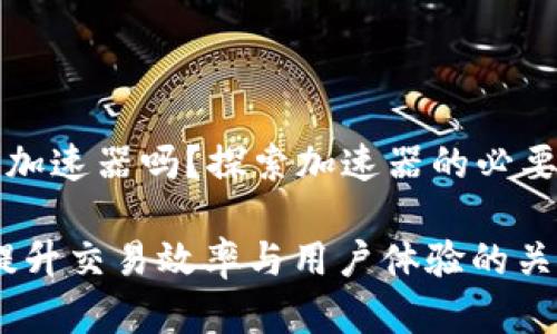 tpWallet真的需要加速器吗？探索加速器的必要性与典型应用场景

tpWallet加速器：提升交易效率与用户体验的关键工具