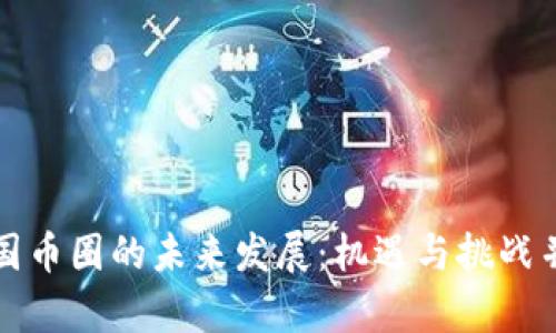 中国币圈的未来发展：机遇与挑战并存