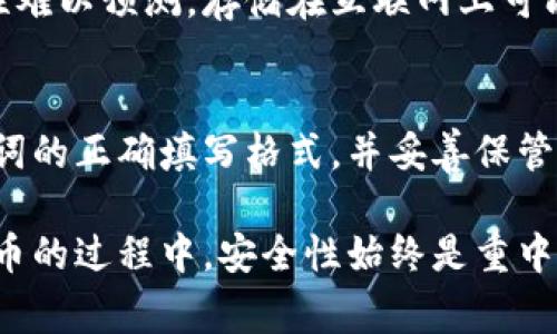 钱包助记词（Mnemonic Phrase）是用来恢复加密货币钱包的重要信息。通常，它由一组单词构成，用户需要在特定的格式下填写。以下是正确填写钱包助记词的一些建议和步骤。

1. 了解助记词的基本概念
助记词是一组随机生成的单词，通常为12个、15个、18个、21个或24个。这些单词用来替代复杂的私钥，使用户能够更轻松地记住和恢复钱包。

2. 获取助记词
助记词通常是在创建钱包时自动生成的。在此过程中，务必用纸笔或安全的数字方式记录下来。请注意，不要将助记词透露给任何人。

3. 填写助记词的格式
填写助记词时，请遵循以下格式：
ul
    li每个单词之间用空格隔开。/li
    li确保拼写正确，避免任何拼写错误或多余的空格。/li
    li需要按照生成顺序填写，顺序至关重要。/li
/ul

4. 常见填写错误
在填写助记词时，用户可能会遇到一些常见错误：
ul
    listrong拼写错误：/strong任何单词的拼写错误都将导致恢复失败。/li
    listrong顺序错误：/strong助记词的顺序必须按照生成时的顺序填写，否则无法恢复钱包。/li
    listrong多余空格：/strong确保没有多余的空格，这在某些情况下可能会影响输入的有效性。/li
/ul

5. 验证助记词
在某些钱包中，填写完助记词后，系统会要求你进行验证。这通常包括选择正确的单词或顺序，从而确保你确实拥有该助记词。

6. 妥善保存助记词
填写助记词后，务必将其妥善保存。可考虑以下方法：
ul
    li将助记词写在纸上，并存放在安全的地方。/li
    li将其存储在密码管理器中，并确保该管理器本身是安全的。/li
/ul

7. 避免在线保存助记词
请尽量避免将助记词保存在在线平台或不受信任的应用程序中。网络环境的安全性难以预测，存储在互联网上可能会被黑客盗取。

8. 结论
填写钱包助记词是一项重要的步骤，关系到你对钱包的管理和安全。确保了解助记词的正确填写格式，并妥善保管相关信息，这将帮助你保障你的数字资产安全。

通过这些步骤和建议，希望能帮助你更好地理解和填写钱包助记词。在使用加密货币的过程中，安全性始终是重中之重。务必确保你的助记词不会落入他人之手，而你的数字资产也将得到有效保护。