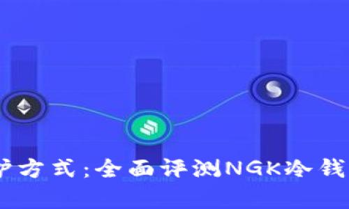 最安全的数字资产保护方式：全面评测NGK冷钱包App的优势和实用性