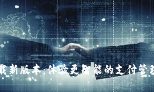 数字钱包app下载新版本：体验更智能的支付管理，轻松掌控财务