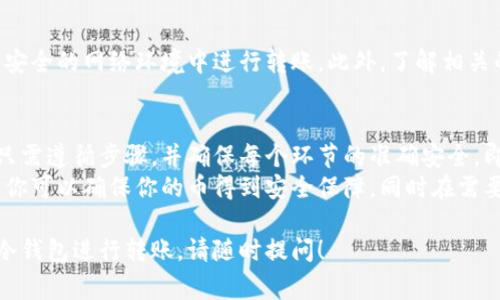 将冷钱包里的币转移到别处通常涉及以下几个步骤。冷钱包是指不直接连接到互联网的钱包，因此被认为具有更高的安全性。以下是冷钱包转币的一般过程。

第一步：准备工作
在开始之前，确保你有需要转移的币的接收地址。这可以是另一个热钱包或交易所的钱包地址。
确保你的冷钱包能够正常使用，并且安全地存放在你手中。冷钱包通常有硬件类型和纸质类型，不同类型的冷钱包有不同的操作步骤。

第二步：连接和解锁冷钱包
如果你使用的是硬件冷钱包，首先需要将其连接到计算机。如果是纸质冷钱包，确保你知道如何访问私钥。
对于硬件钱包，你通常需要输入密码来解锁。在解锁后，你可以访问你的资产。

第三步：选择转账功能
在你的冷钱包界面中，以硬件钱包为例，找到“发送”或“转账”选项。点击该选项进入发送页面。
输入接收方的钱包地址。请仔细确认地址是否正确，因为一旦转账完成，无法撤回。

第四步：输入转账金额
您需要指定要发送的币的数量。在某些情况下，可以选择支付手续费以加快交易速度。也可以根据网络状况和你的需求选择不同的手续费。

第五步：签名和确认交易
转账通常需要用你的私钥对交易进行签名。具体的操作会因不同的硬件钱包而异。签名后，确认所有信息无误。
硬件钱包会提示你确认交易。按下确认按钮后，交易会被广播到区块链网络。

第六步：检查交易状态
转账完成后可以在区块链浏览器上查看交易状态。你需要输入你的钱包地址来查询转账是否成功，被确认的时间等信息。

注意事项
确保每一步骤都小心对待，保持你的私钥安全，避免在不安全的网络环境中进行转账。此外，了解相关的手续费和转账时间，提前做好准备。

总结
将冷钱包里的币转移到另一处是一项相对简单的操作。只需遵循步骤，并确保每个环节的准确安全，即可顺利完成转账。
这是保护自己数字资产的一部分。通过合理使用冷钱包，你可以确保你的币得到安全保障，同时在需要时能够方便地转移。

如果你有进一步的具体问题，例如如何使用某种类型的冷钱包进行转账，请随时提问！
