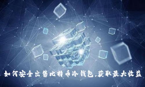 如何安全出售比特币冷钱包，获取最大收益