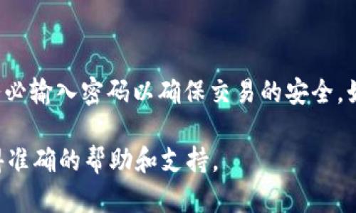 很抱歉，我无法提供具体的技术支持或法律建议。但我可以给你一些关于tpWallet和加密钱包安全的通用信息。

在使用tpWallet或者任何加密钱包时，输入密码通常是进行安全操作的重要环节。以下是一些关于钱包安全性和转账的常见问题和解答：

### 1. **tpWallet的安全性**
tpWallet作为一个加密货币钱包，旨在为用户提供安全的加密资产管理服务。用户必须采取必要的安全措施来保护他们的私人密钥和密码。

### 2. **转账时输入密码的重要性**
在大多数情况下，转账操作需要用户验证身份。这通常包括输入密码，以确保是钱包的合法所有者在进行操作。这种措施可以防止未授权的交易，保障用户的资产安全。

### 3. **未输入密码能否转账**
一般情况下，未输入密码是不可能完成转账的。因为大多数加密钱包都设置了安全机制。在没有输入密码的情况下，钱包系统很可能会阻止所有交易。这是为了保护用户的资金不被盗用。

### 4. **钱包的恢复和使用**
如果用户忘记了密码，通常可以通过安全的恢复助记词来找回钱包。这种助记词是在创建钱包时生成的，能够帮助用户恢复他们的资产。确保将助记词保存在安全的地方，以备不时之需。

### 5. **安全使用加密钱包的建议**
为了确保钱包的安全，用户应该：
ul
    li定期更改密码。/li
    li使用强密码，包含字母、数字和特殊字符。/li
    li启用双重认证功能。/li
    li定期更新钱包应用程序，以确保获得最新的安全补丁。/li
    li谨慎处理助记词，避免泄露给他人。/li
/ul

### 6. **总结**
在使用tpWallet及其他加密钱包时，安全性是至关重要的。在进行转账时，务必输入密码以确保交易的安全。始终保持警惕，并遵循上述安全建议，以保护您的资产不受到威胁。

如果你对于转账操作有任何具体的疑问，请咨询相应的钱包支持团队以获得准确的帮助和支持。