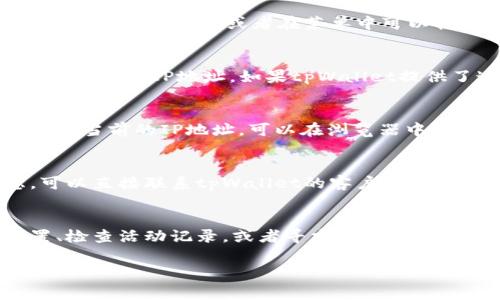 在使用tpWallet或其他数字货币钱包时，了解如何查询登录IP可以帮助你增强安全性。如果你想查看tpWallet的登录IP，通常需要遵循以下几个步骤。

### 1. 登录tpWallet账户
首先，确保你能够成功登录到你的tpWallet账户。这通常需要输入你的账户用户名和密码。如果你无法登录，可能需要进行密码重置或联系客户服务。

### 2. 查看账户设置或安全设置
一旦你进入账户，查找“账户设置”或“安全设置”选项。这些选项通常位于用户界面的右上角，或者在菜单中可以轻松找到。进入设置页面后，寻找与“活动记录”或“安全活动”相关的选项。

### 3. 检查登录活动
在活动记录中，你通常可以看到登录历史和相关信息。这包括每次登录的日期、时间和IP地址。如果tpWallet提供了这些信息，你就可以查看到你的登录IP。

### 4. 使用网络工具
如果tpWallet界面上没有提供登录IP的选项，你可以使用一些网络工具来获取当前的IP地址。可以在浏览器中搜索“我的IP”来找到你的公共IP地址。不过，注意这并不直接显示登录历史。

### 5. 联系客户支持
如果在tpWallet的用户界面中找不到相关信息，或者你对账户安全有疑虑，可以直接联系tpWallet的客户支持团队。他们可以提供有关如何找到登录IP的信息，或者为你解决任何安全问题。

### 总结
了解如何查看tpWallet的登录IP是保障账户安全的重要步骤。通过账户设置、检查活动记录，或者寻求客户支持，你可以获取相关信息，从而增强你对账户的控制。

如果你还有其他问题或者需要更详细的说明，可以继续询问。
