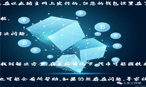 在使用tpWallet添加代币后，如果代币没有显示出来，可能是由几个原因造成的。以下是一些排查和解决的步骤，供您参考：

1. 检查代币合约地址
首先，请确保您输入的代币合约地址是正确的。代币合约地址是唯一的，每个代币都有自己的合约。如果您输入了错误的地址，tpWallet将无法识别并显示该代币。

2. 等待区块链确认
有时候，区块链上的交易需要一些时间才能被确认。如果您刚刚添加了代币，建议您稍等片刻，查看代币是否最终出现在您的钱包中。

3. 检查网络设置
tpWallet支持多种区块链网络。如果您添加的代币是在不同的网络上发行的，请确保您的钱包网络设置正确。例如，如果代币是在以太坊主网上发行的，但您的钱包设置在了BSC（币安智能链）上，那么代币将不会显示。

4. 手动刷新钱包
有时候，钱包需要手动刷新才能显示最新的代币信息。在tpWallet中，您可以尝试下拉刷新页面或者进入设置重新加载钱包数据。

5. 清空缓存数据
如果钱包应用程序缓存了旧数据，可能会导致显示问题。您可以尝试清空tpWallet的缓存数据，重新打开应用程序，看是否能解决问题。

6. 移动/重启设备
简单地重启手机或者重启tpWallet应用程序，有时可以解决临时的显示问题。

7. 查看社区或官方支持
如果以上方法都没有解决问题，您可以查看tpWallet的官方支持页面或者相关社区，看看是否有其他用户遇到相同的问题，并找到解决方案。在某些情况下，代币可能因技术问题延迟显示。

总结
遇到tpWallet添加代币后没有显示的问题，首先要检查合约地址和网络设置。此外，等待确认、手动刷新、清空缓存或重启设备也可能会有所帮助。如果仍然存在问题，寻求社区或官方支持是明智的选择。这些步骤可以帮助您解决大多数代币显示的问题，以确保您能够顺利管理和交易您的数字资产。