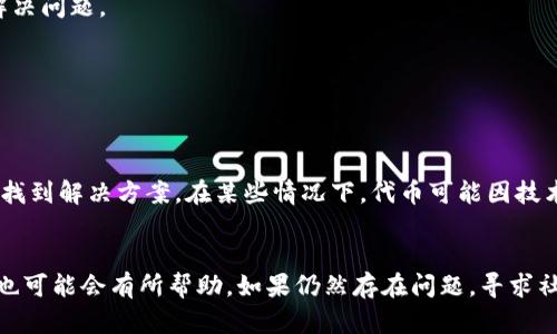 在使用tpWallet添加代币后，如果代币没有显示出来，可能是由几个原因造成的。以下是一些排查和解决的步骤，供您参考：

1. 检查代币合约地址
首先，请确保您输入的代币合约地址是正确的。代币合约地址是唯一的，每个代币都有自己的合约。如果您输入了错误的地址，tpWallet将无法识别并显示该代币。

2. 等待区块链确认
有时候，区块链上的交易需要一些时间才能被确认。如果您刚刚添加了代币，建议您稍等片刻，查看代币是否最终出现在您的钱包中。

3. 检查网络设置
tpWallet支持多种区块链网络。如果您添加的代币是在不同的网络上发行的，请确保您的钱包网络设置正确。例如，如果代币是在以太坊主网上发行的，但您的钱包设置在了BSC（币安智能链）上，那么代币将不会显示。

4. 手动刷新钱包
有时候，钱包需要手动刷新才能显示最新的代币信息。在tpWallet中，您可以尝试下拉刷新页面或者进入设置重新加载钱包数据。

5. 清空缓存数据
如果钱包应用程序缓存了旧数据，可能会导致显示问题。您可以尝试清空tpWallet的缓存数据，重新打开应用程序，看是否能解决问题。

6. 移动/重启设备
简单地重启手机或者重启tpWallet应用程序，有时可以解决临时的显示问题。

7. 查看社区或官方支持
如果以上方法都没有解决问题，您可以查看tpWallet的官方支持页面或者相关社区，看看是否有其他用户遇到相同的问题，并找到解决方案。在某些情况下，代币可能因技术问题延迟显示。

总结
遇到tpWallet添加代币后没有显示的问题，首先要检查合约地址和网络设置。此外，等待确认、手动刷新、清空缓存或重启设备也可能会有所帮助。如果仍然存在问题，寻求社区或官方支持是明智的选择。这些步骤可以帮助您解决大多数代币显示的问题，以确保您能够顺利管理和交易您的数字资产。