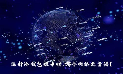 选择冷钱包提币时，哪个网络更靠谱？