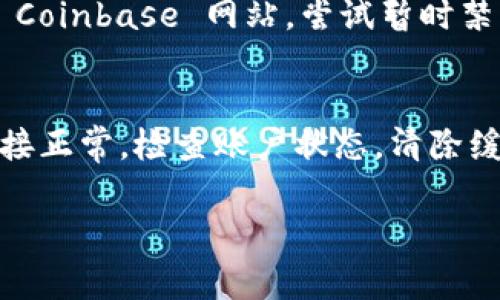 关于“Coinbase进不去”的问题，有多种可能的原因和解决方法。以下是一些常见的原因和相应的解决措施，希望可以帮助你解决这个问题。

1. 网络连接问题
首先，检查你的网络连接是否正常。尝试打开其他网站，查看互联网是否正常工作。如果其他网站也无法访问，可能是你的网络服务提供商出现了问题。你可以尝试重启路由器，或者联系你的网络服务提供商。

2. Coinbase网站维护或故障
有时 Coinbase 可能会因维护而暂时不可用。你可以在他们的社交媒体渠道或相关的在线社区检查是否有关于维护的信息。也可以访问网站监测工具，查看网站的在线状态。

3. 账户问题
如果你能访问其他网站，但无法登录你的 Coinbase 账户，可能是账户本身出问题。确保你输入的电子邮件和密码正确。如果你忘记了密码，可以使用“忘记密码”功能进行重置。

4. 地区限制
另外，Coinbase 在某些地区可能受到限制。如果你正在访问的地区不在 Coinbase 的服务范围内，可能会导致无法进入。可以使用 VPN 尝试连接到不同的地区。

5. 浏览器缓存或扩展问题
有时候浏览器的缓存或者某些扩展插件也可能导致无法正常访问网站。尝试清除浏览器缓存，或在无痕/隐私浏览模式下打开 Coinbase，看看是否能解决问题。此外，可以尝试禁用某些扩展，特别是广告拦截器等。

6. 与技术支持联系
如果上述方法都无法解决你的问题，最好的选择是联系 Coinbase 的客户支持。他们可以提供更专业的帮助，帮助你解决访问问题。

7. 安全性问题
有时安全软件或防火墙可能会阻止你访问某些网站。查看你的安全软件设置，确保没有误阻止 Coinbase 网站。尝试暂时禁用防火墙，查看是否能访问。

总结
总之，Coinbase 进不去可以有多种原因，但通常都可以通过一些简单的步骤解决。确保网络连接正常，检查账户状态，清除缓存或联系技术支持，通常可以帮助你再次顺利访问 Coinbase。希望这些建议能对你有所帮助！

如果你还有其他具体问题，欢迎补充说明。