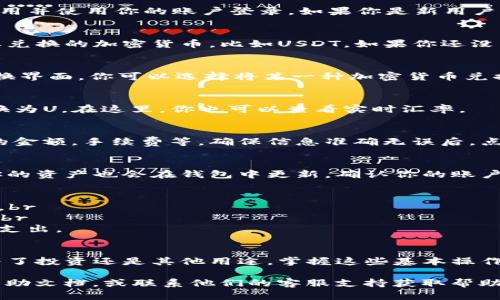对于如何在tpWallet中进行u的兑换，以下是详细的指南。tpWallet是一种多功能的加密钱包，用户可以进行加密货币的存储、转账和兑换。下面将为你具体介绍如何操作。

第一步：打开你的tpWallet
首先，确保你已经成功下载并安装了tpWallet应用。然后，打开应用并使用你的账户登录。如果你是新用户，需要先创建一个钱包并完成身份验证。

第二步：选择需要兑换的数字货币
登录后，进入钱包首页。你将看到你的资产列表。在这里，找到你要兑换的加密货币，比如USDT。如果你还没有USDT，可能需要先通过其他方式进行充值。

第三步：进入兑换界面
在钱包中，寻找“兑换”或“交易”选项。点击进入后，会出现一个兑换界面，你可以选择将某一种加密货币兑换为另一种。

第四步：输入兑换数量
在兑换界面，输入你想要兑换的数量。比如，你想把100 USDT兑换为U。在这里，你也可以查看实时汇率。

第五步：确认交易信息
在输入数量后，你需要检查交易的详细信息。这包括你将要收到的金额，手续费等。确保信息准确无误后，点击“确认”或者“兑换”按钮继续。

第六步：完成交易
交易进行中，耐心等待。交易完成后，你会收到系统的通知，同时你的资产也会在钱包中更新。确认你的账户余额，确保兑换成功。

注意事项
1. 随时关注市场变化，及时进行兑换，可以最大限度地减少损失。br
2. 确保你的tpWallet应用是最新版本，以获得最佳的用户体验。br
3. 在进行任何交易前，务必对相关费用进行了解，避免不必要的支出。

总结
通过以上步骤，你可以顺利在tpWallet中进行u的兑换。无论是为了投资还是其他用途，掌握这些基本操作能帮助你更灵活地管理你的加密资产。

如果您在操作过程中遇到任何问题，可以参考tpWallet的官方帮助文档，或联系他们的客服支持获取帮助。希望这些信息能对你有所帮助！