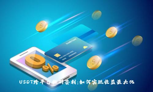 USDT跨平台搬砖套利：如何实现收益最大化