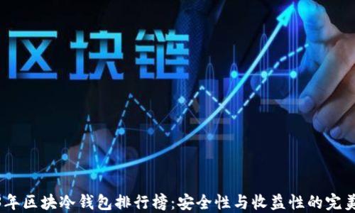 
2023年区块冷钱包排行榜：安全性与收益性的完美结合