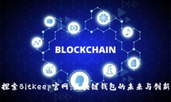 探索BitKeep官网：区块链钱包的未来与创新
