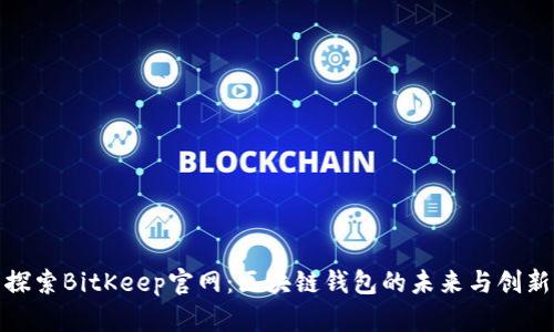 探索BitKeep官网：区块链钱包的未来与创新