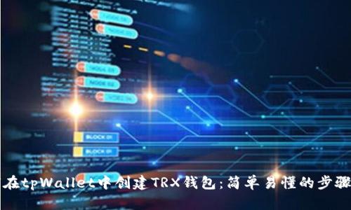如何在tpWallet中创建TRX钱包：简单易懂的步骤指南