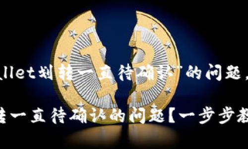 为了更好地帮助您解决“tpWallet划转一直待确认”的问题，下面是一些建议，您可以参考。

### 如何解决tpWallet划转一直待确认的问题？一步步教你搞定！