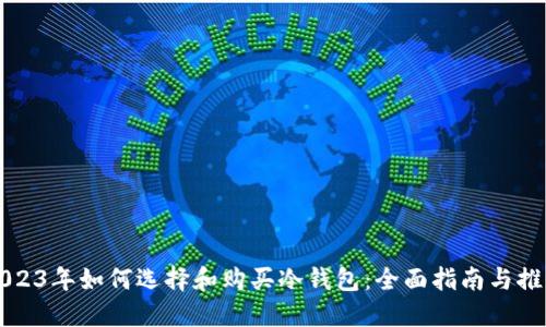 2023年如何选择和购买冷钱包：全面指南与推荐